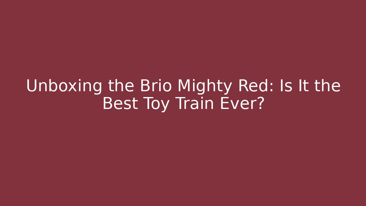 Unboxing the Brio Mighty Red: Is It the Best Toy Train Ever?