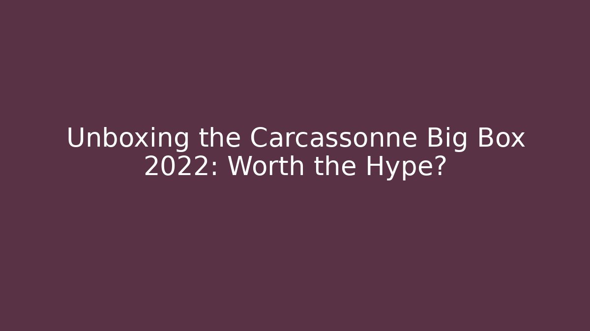 Unboxing the Carcassonne Big Box 2022: Worth the Hype?
