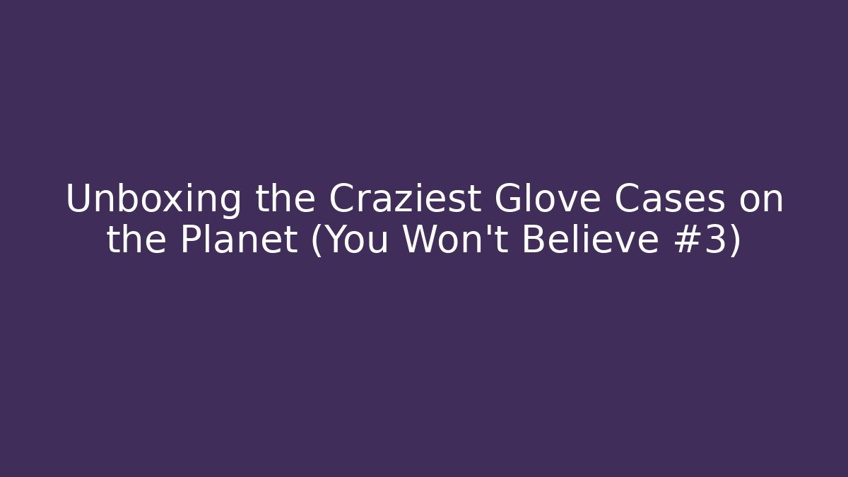 Unboxing the Craziest Glove Cases on the Planet (You Won't Believe #3)