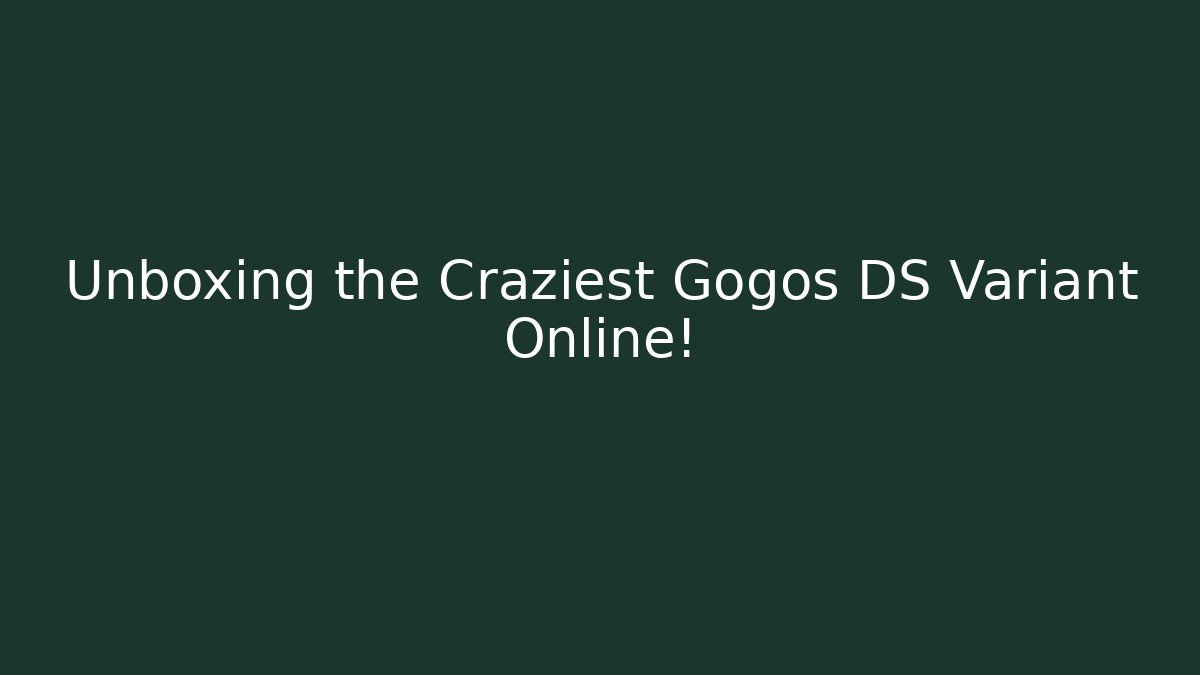 Unboxing the Craziest Gogos DS Variant Online!