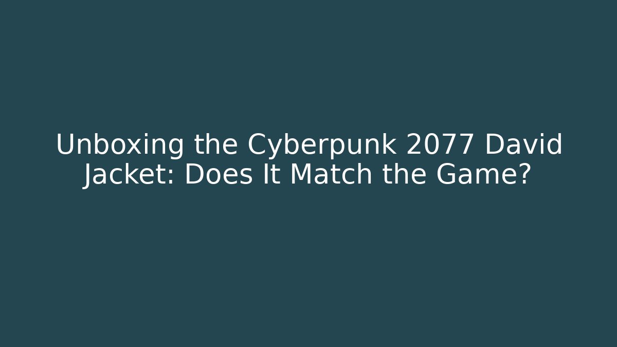 Unboxing the Cyberpunk 2077 David Jacket: Does It Match the Game?