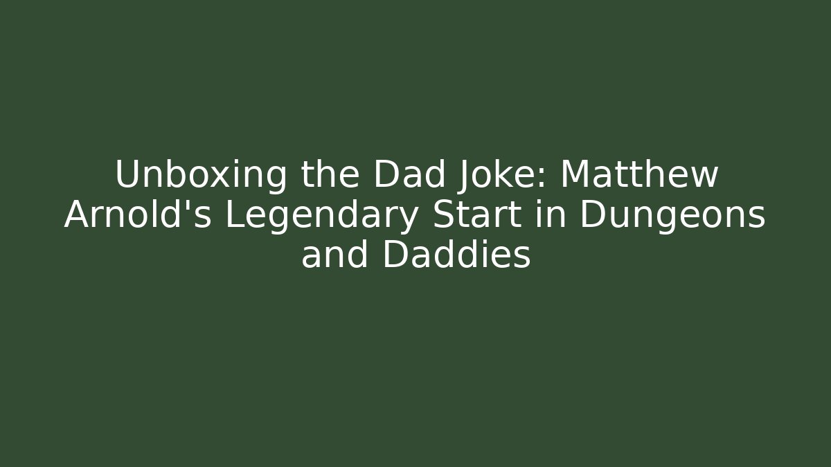 Unboxing the Dad Joke: Matthew Arnold's Legendary Start in Dungeons and Daddies