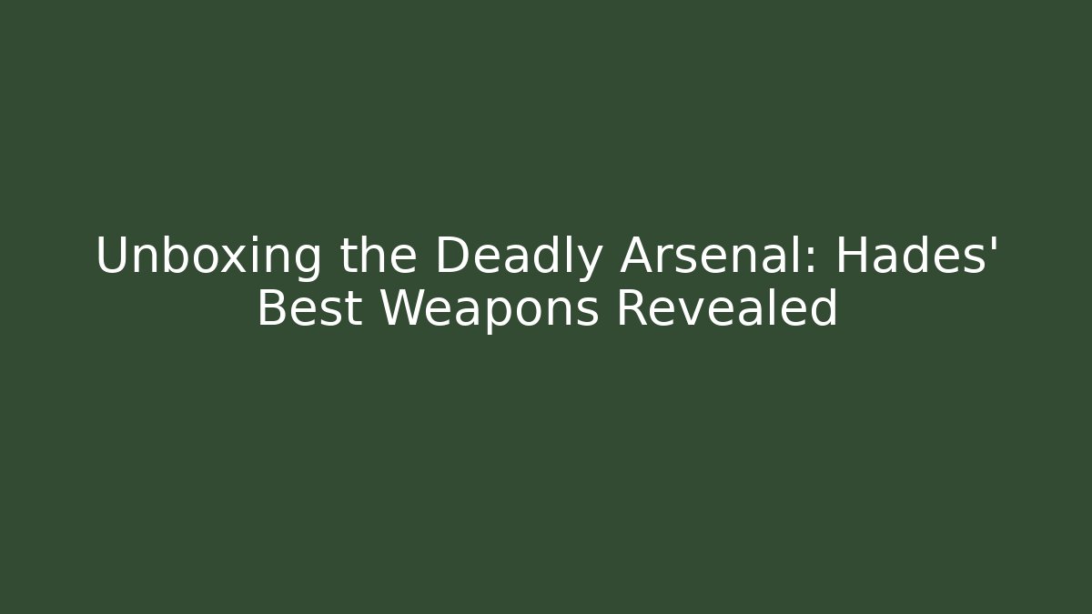 Unboxing the Deadly Arsenal: Hades' Best Weapons Revealed