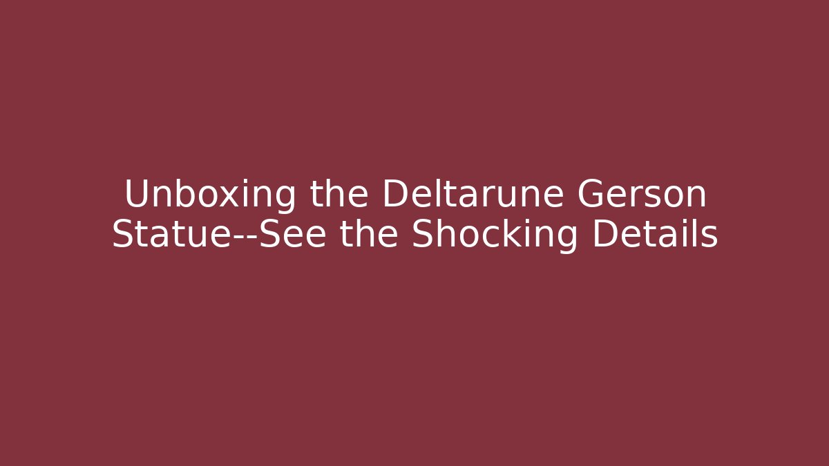 Unboxing the Deltarune Gerson Statue—See the Shocking Details