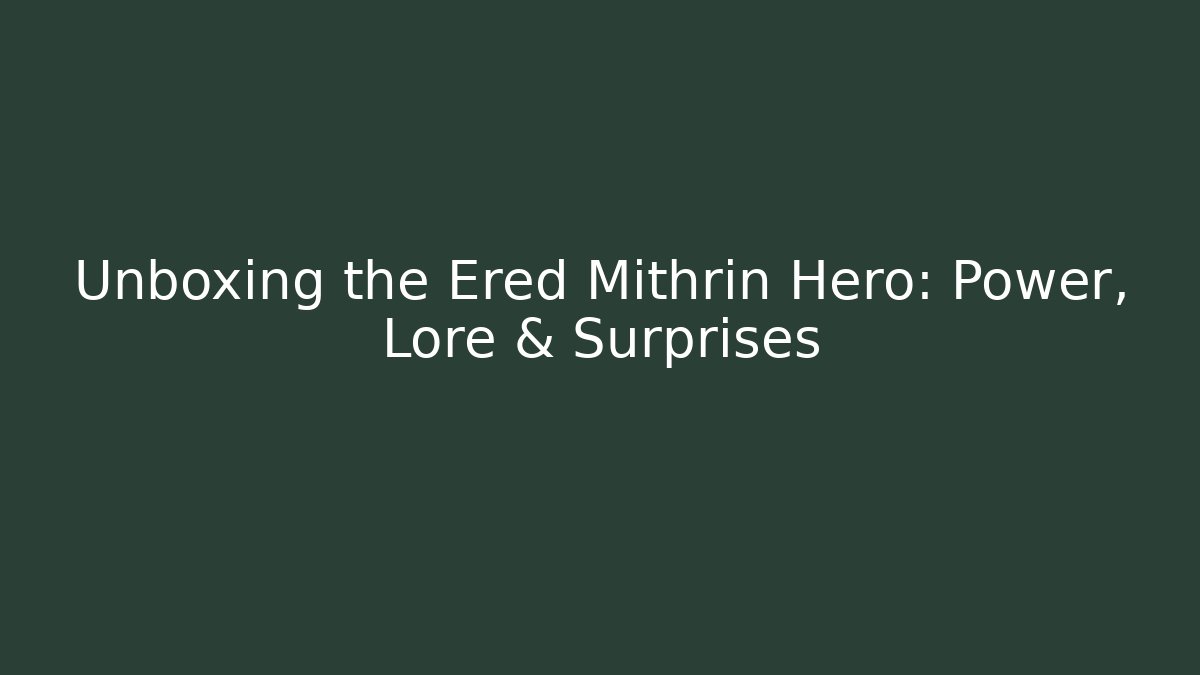 Unboxing the Ered Mithrin Hero: Power, Lore & Surprises