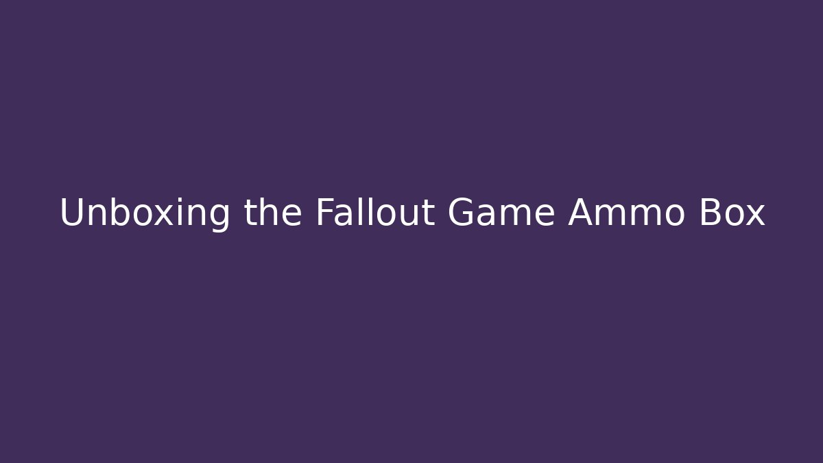 Unboxing the Fallout Game Ammo Box