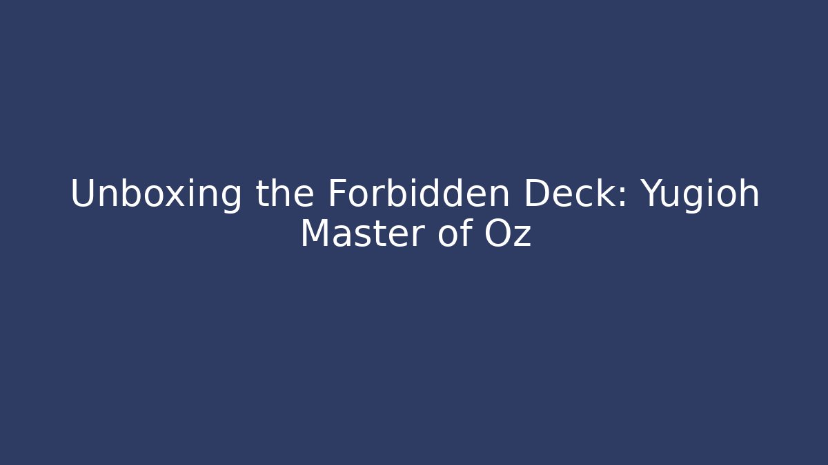 Unboxing the Forbidden Deck: Yugioh Master of Oz