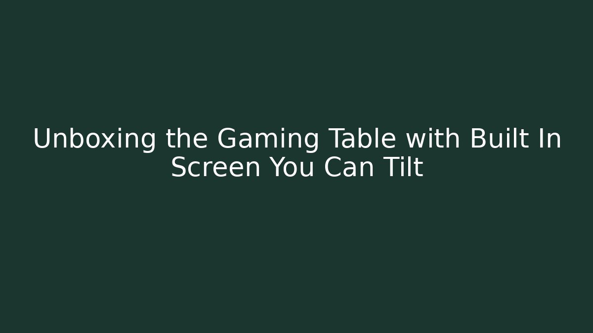 Unboxing the Gaming Table with Built In Screen You Can Tilt