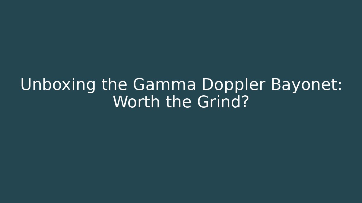 Unboxing the Gamma Doppler Bayonet: Worth the Grind?