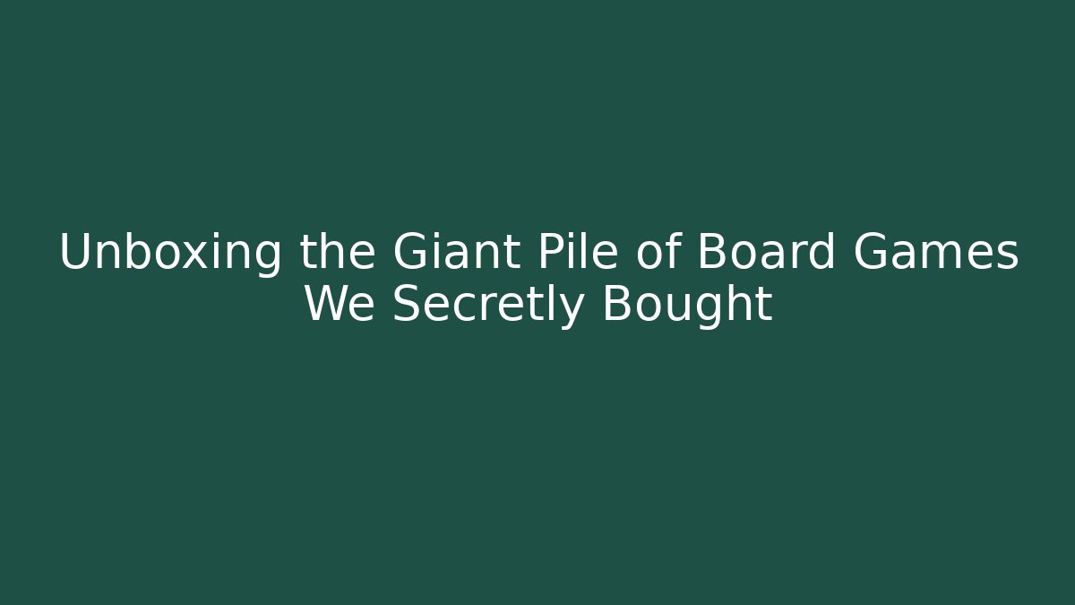 Unboxing the Giant Pile of Board Games We Secretly Bought - Critter Realm
