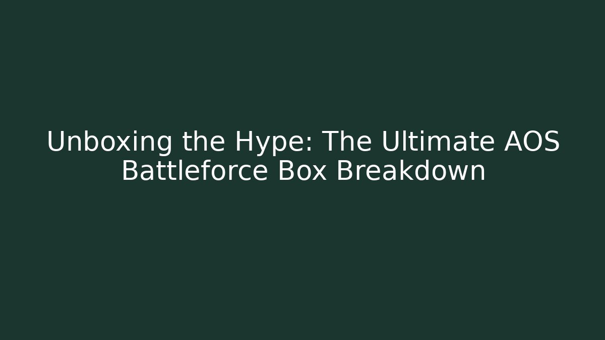 Unboxing the Hype: The Ultimate AOS Battleforce Box Breakdown