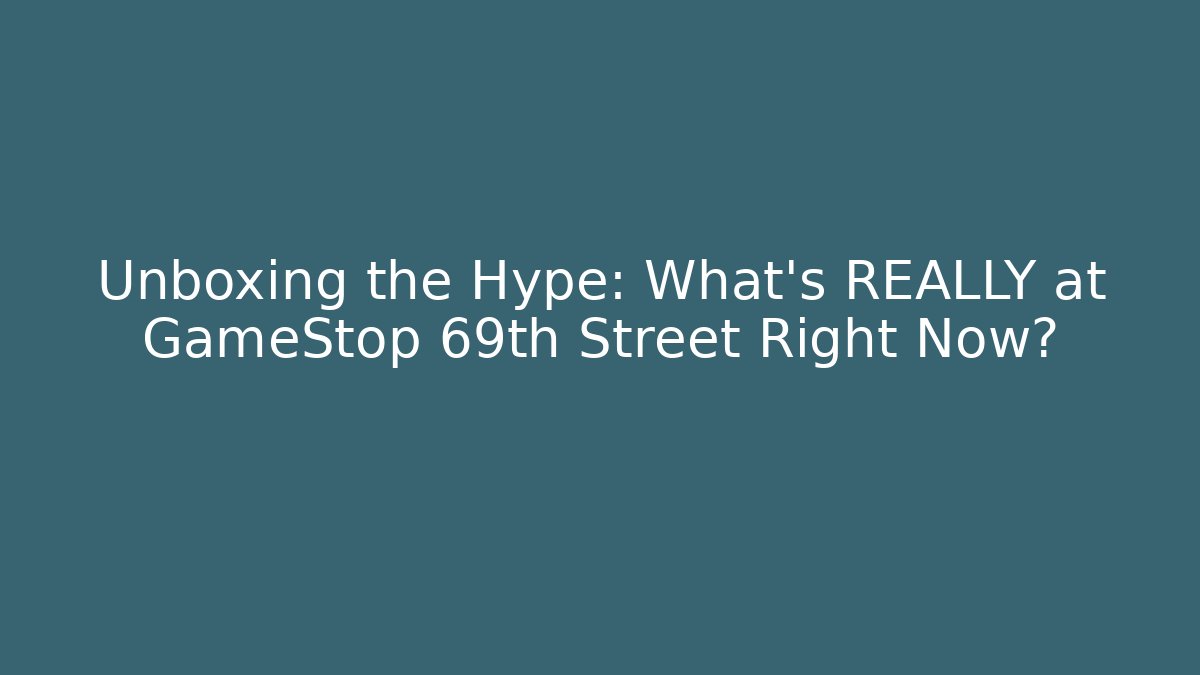 Unboxing the Hype: What's REALLY at GameStop 69th Street Right Now?