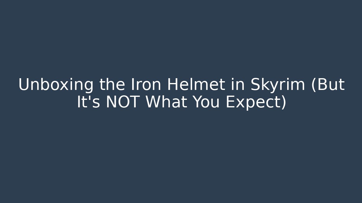 Unboxing the Iron Helmet in Skyrim (But It's NOT What You Expect)
