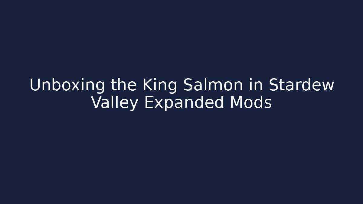 Unboxing the King Salmon in Stardew Valley Expanded Mods