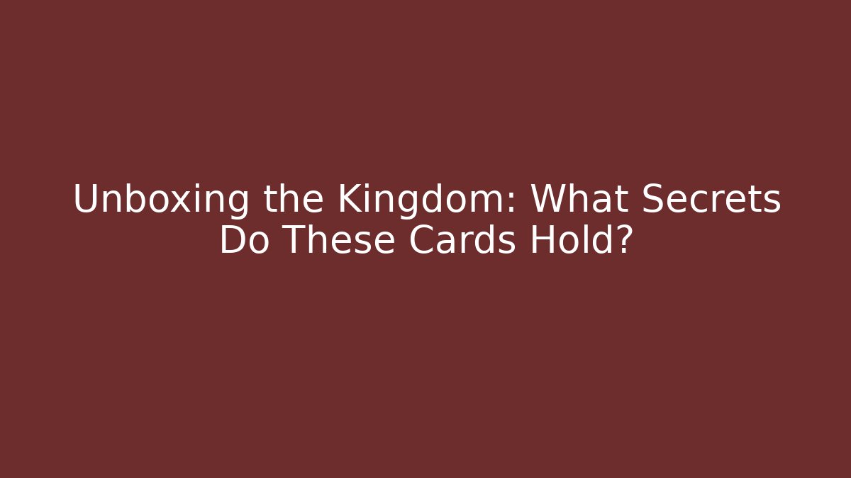 Unboxing the Kingdom: What Secrets Do These Cards Hold?