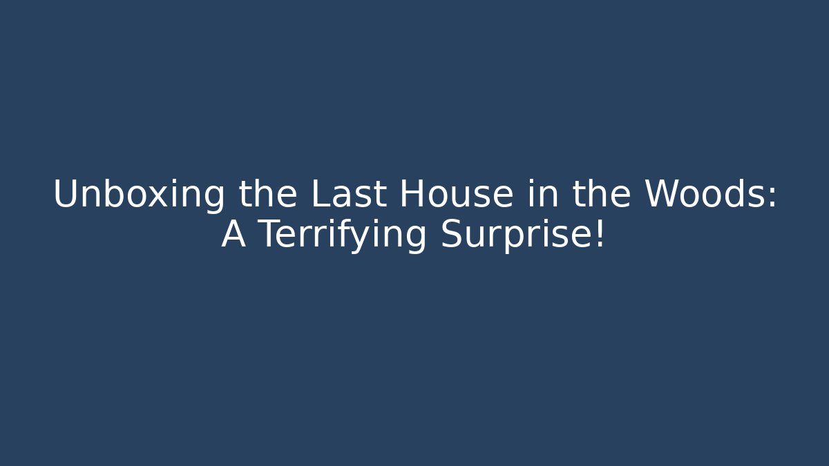 Unboxing the Last House in the Woods: A Terrifying Surprise!