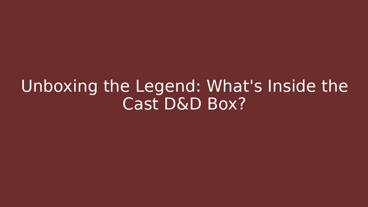 Unboxing the Legend: What's Inside the Cast D&D Box?