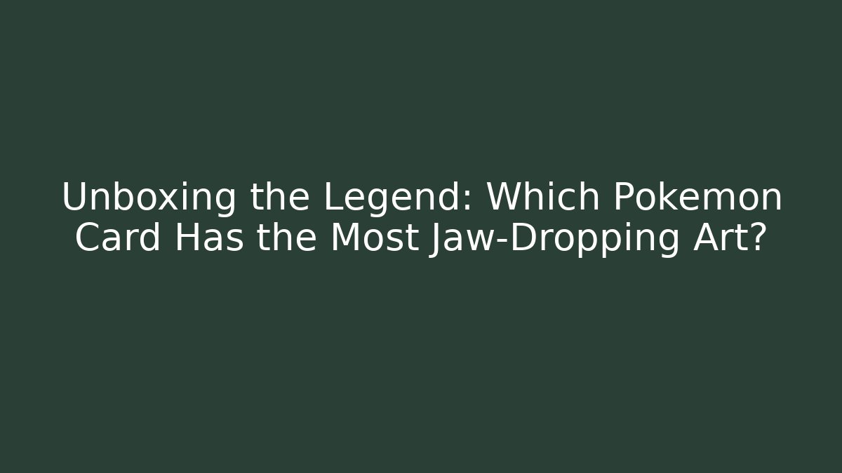 Unboxing the Legend: Which Pokémon Card Has the Most Jaw-Dropping Art?