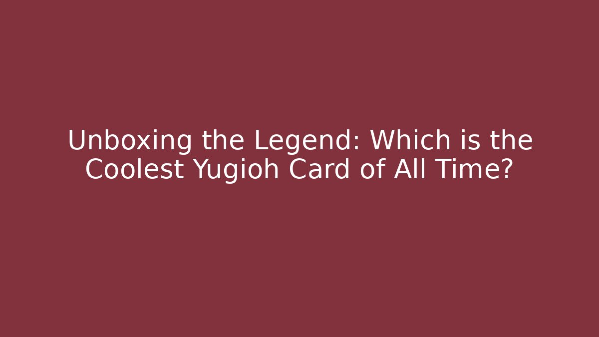 Unboxing the Legend: Which is the Coolest Yugioh Card of All Time?