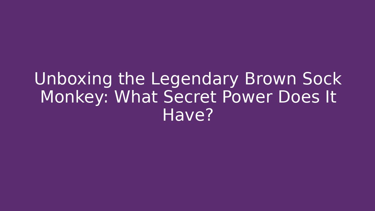 Unboxing the Legendary Brown Sock Monkey: What Secret Power Does It Have?