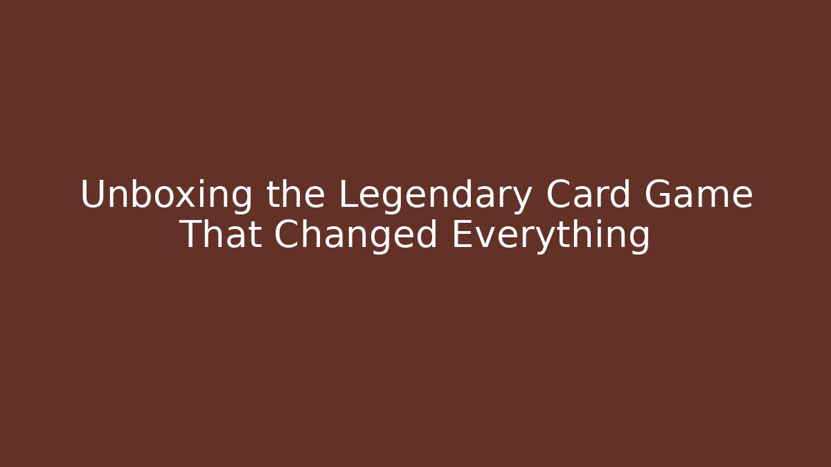 Unboxing the Legendary Card Game That Changed Everything
