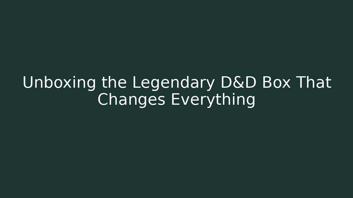 Unboxing the Legendary D&D Box That Changes Everything