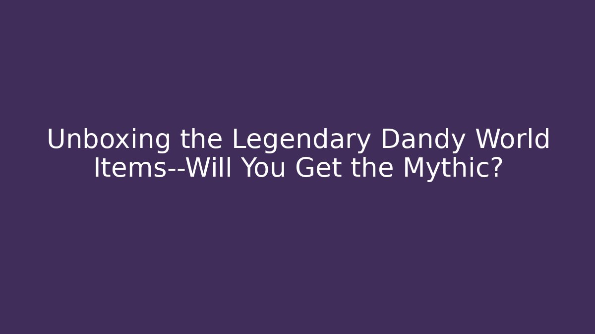Unboxing the Legendary Dandy World Items—Will You Get the Mythic?