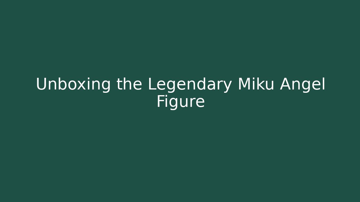 Unboxing the Legendary Miku Angel Figure