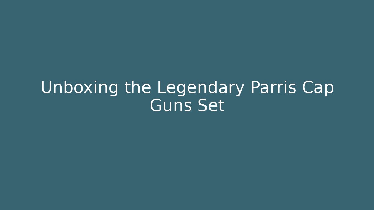 Unboxing the Legendary Parris Cap Guns Set