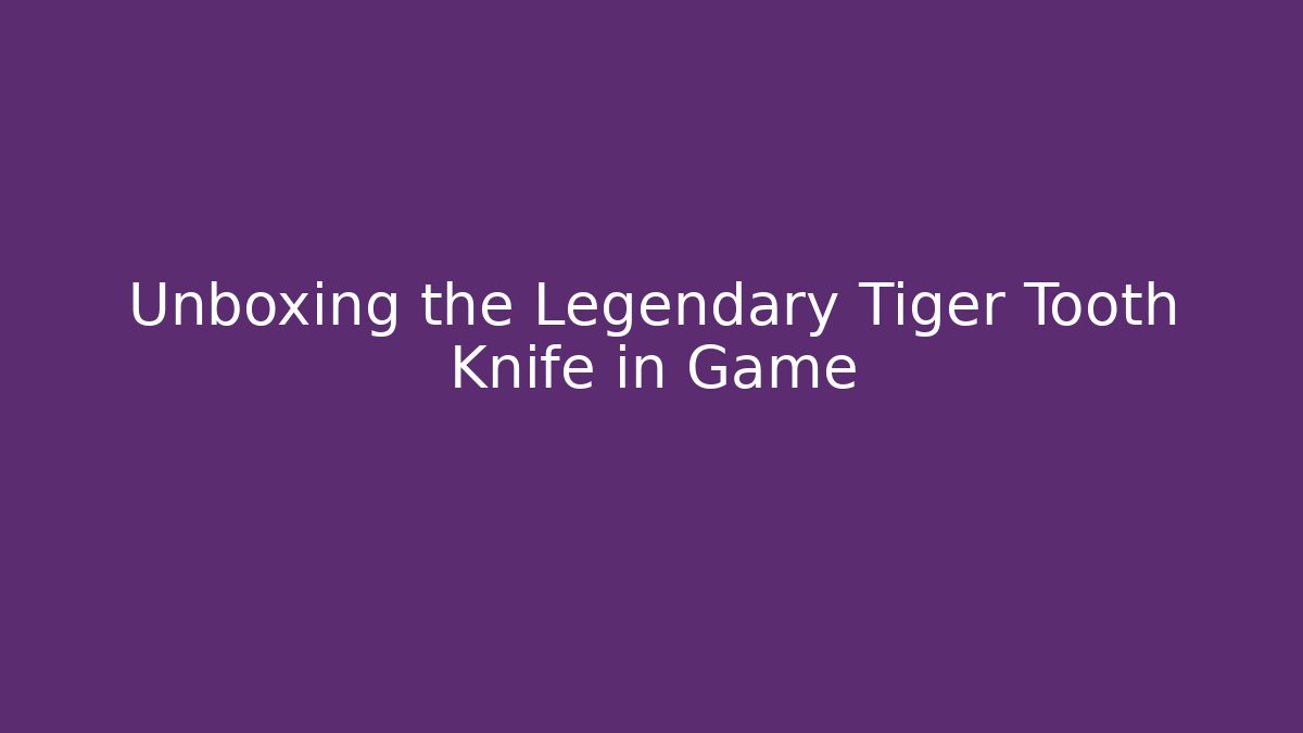 Unboxing the Legendary Tiger Tooth Knife in Game