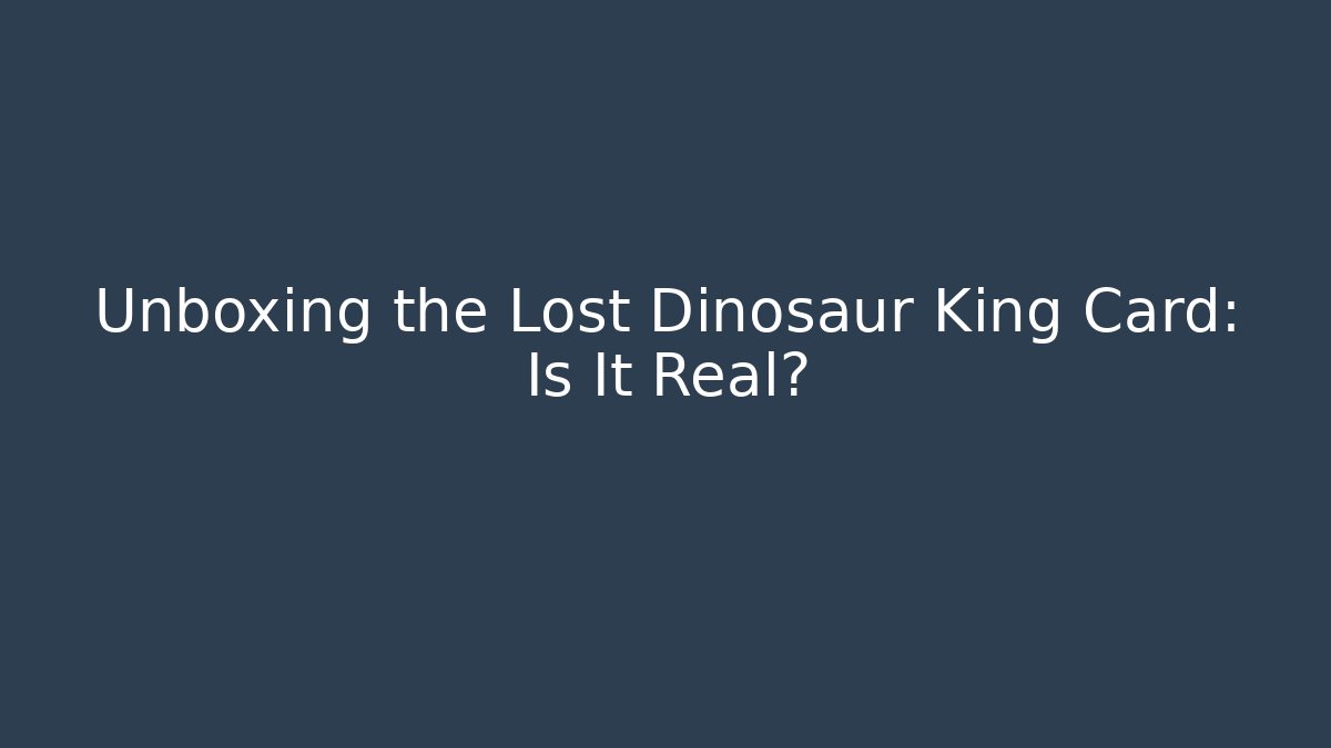 Unboxing the Lost Dinosaur King Card: Is It Real?
