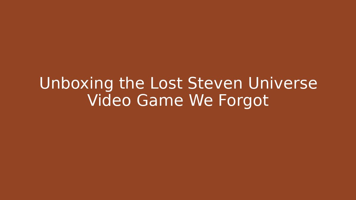 Unboxing the Lost Steven Universe Video Game We Forgot