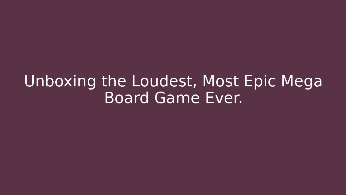 Unboxing the Loudest, Most Epic Mega Board Game Ever.