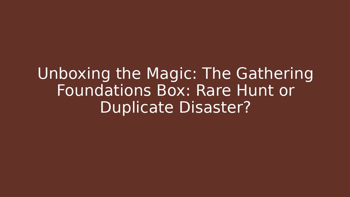 Unboxing the Magic: The Gathering Foundations Box: Rare Hunt or Duplicate Disaster?