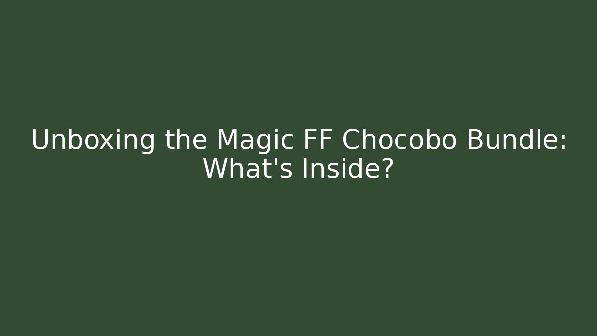 Unboxing the Magic FF Chocobo Bundle: What's Inside?