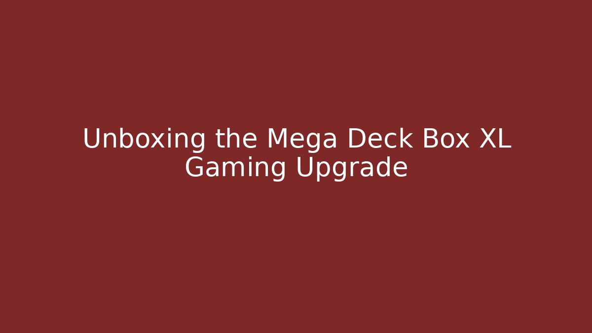 Unboxing the Mega Deck Box XL Gaming Upgrade