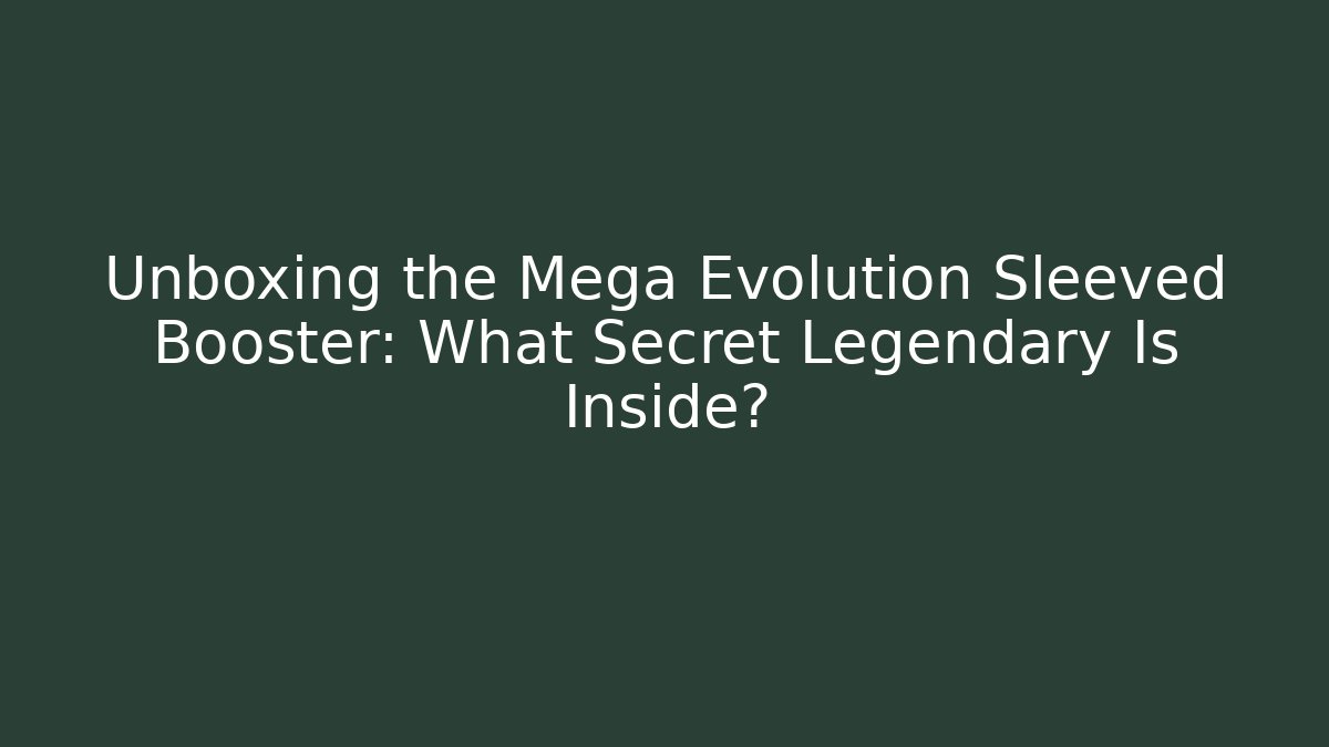 Unboxing the Mega Evolution Sleeved Booster: What Secret Legendary Is Inside?