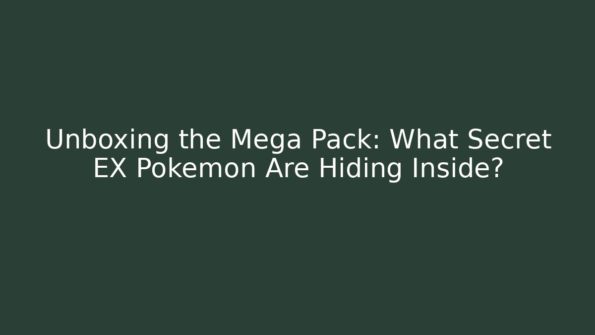 Unboxing the Mega Pack: What Secret EX Pokemon Are Hiding Inside?