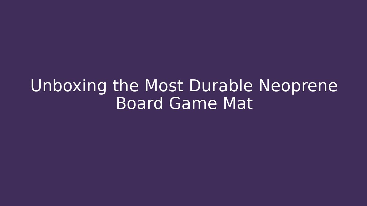Unboxing the Most Durable Neoprene Board Game Mat