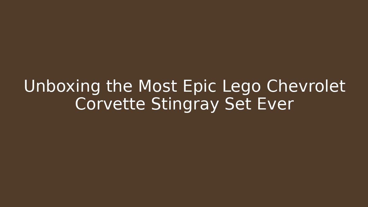 Unboxing the Most Epic Lego Chevrolet Corvette Stingray Set Ever