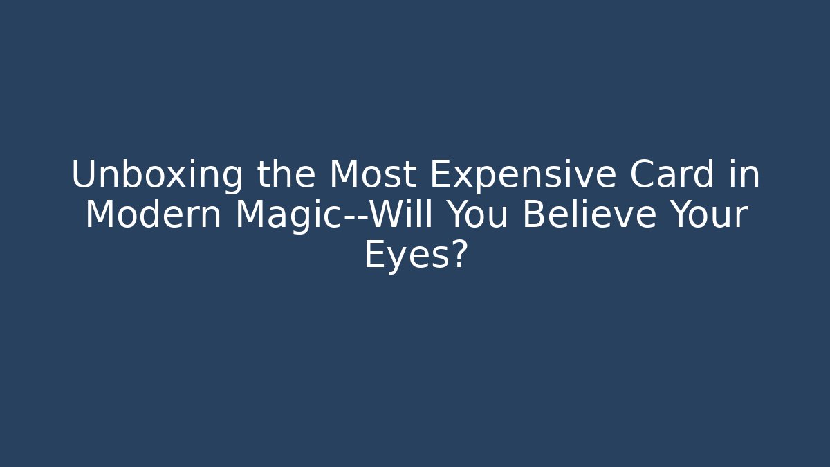 Unboxing the Most Expensive Card in Modern Magic—Will You Believe Your Eyes?