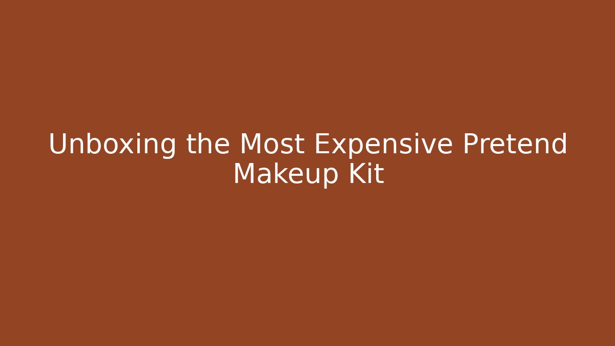 Unboxing the Most Expensive Pretend Makeup Kit