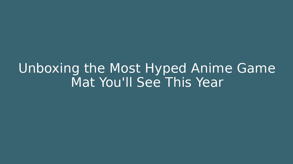Unboxing the Most Hyped Anime Game Mat You'll See This Year