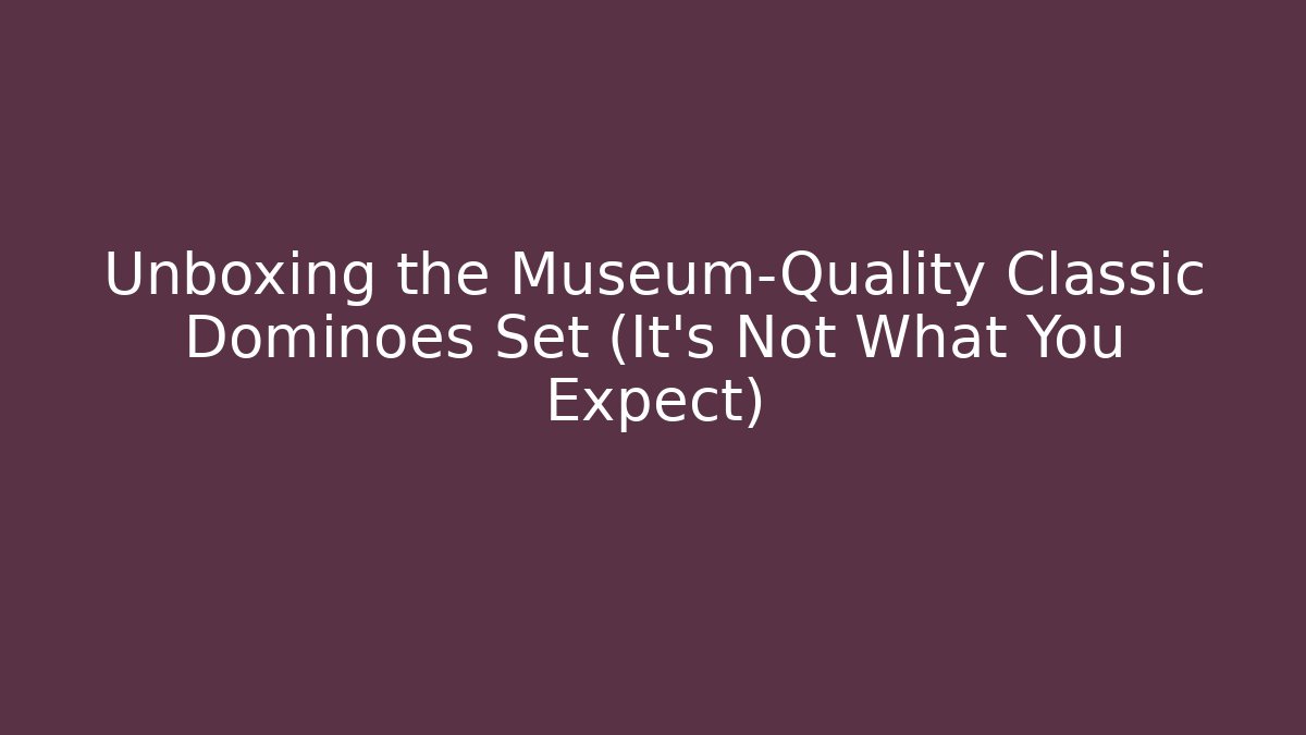 Unboxing the Museum-Quality Classic Dominoes Set (It’s Not What You Expect)