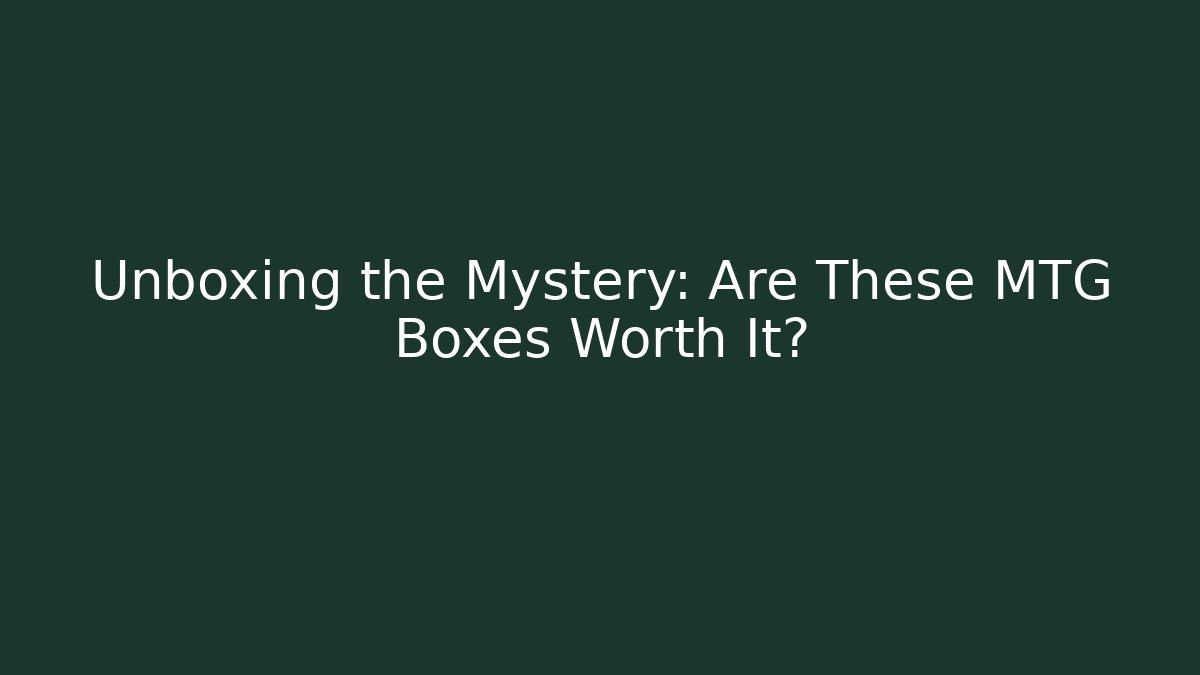Unboxing the Mystery: Are These MTG Boxes Worth It?