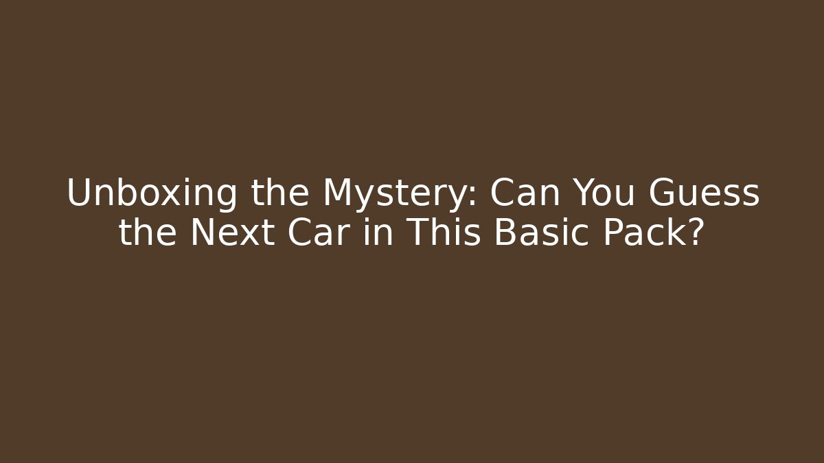 Unboxing the Mystery: Can You Guess the Next Car in This Basic Pack?