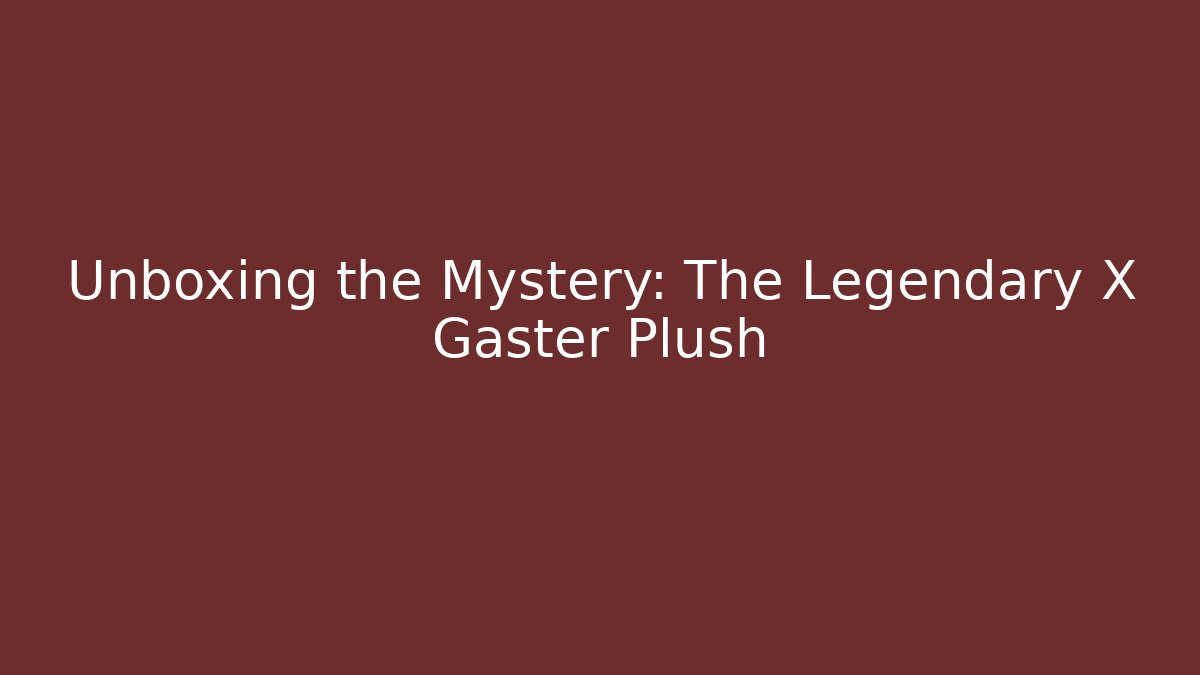 Unboxing the Mystery: The Legendary X Gaster Plush