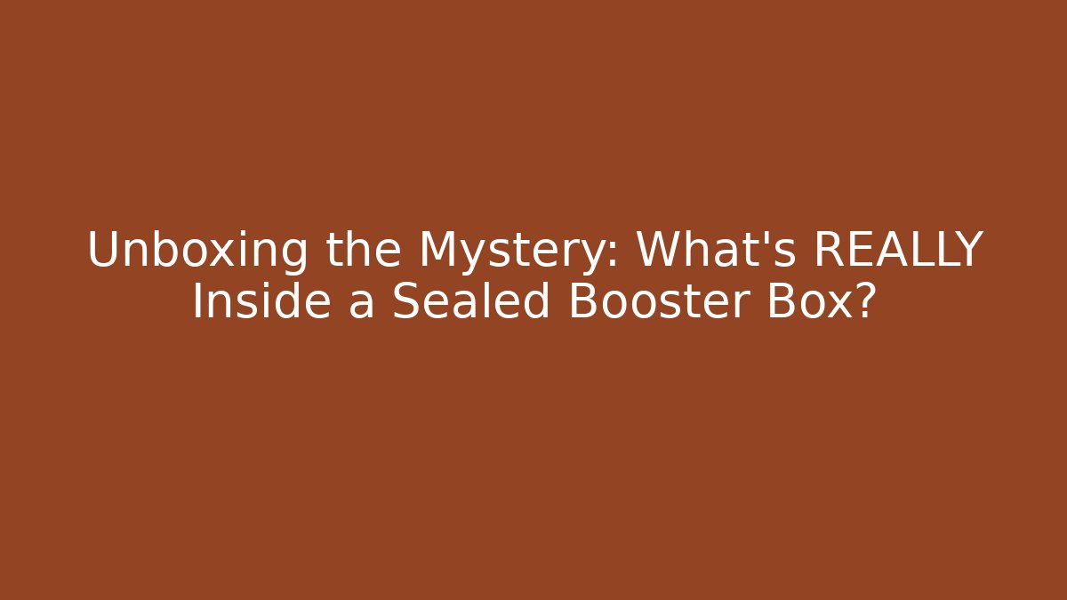 Unboxing the Mystery: What’s REALLY Inside a Sealed Booster Box?