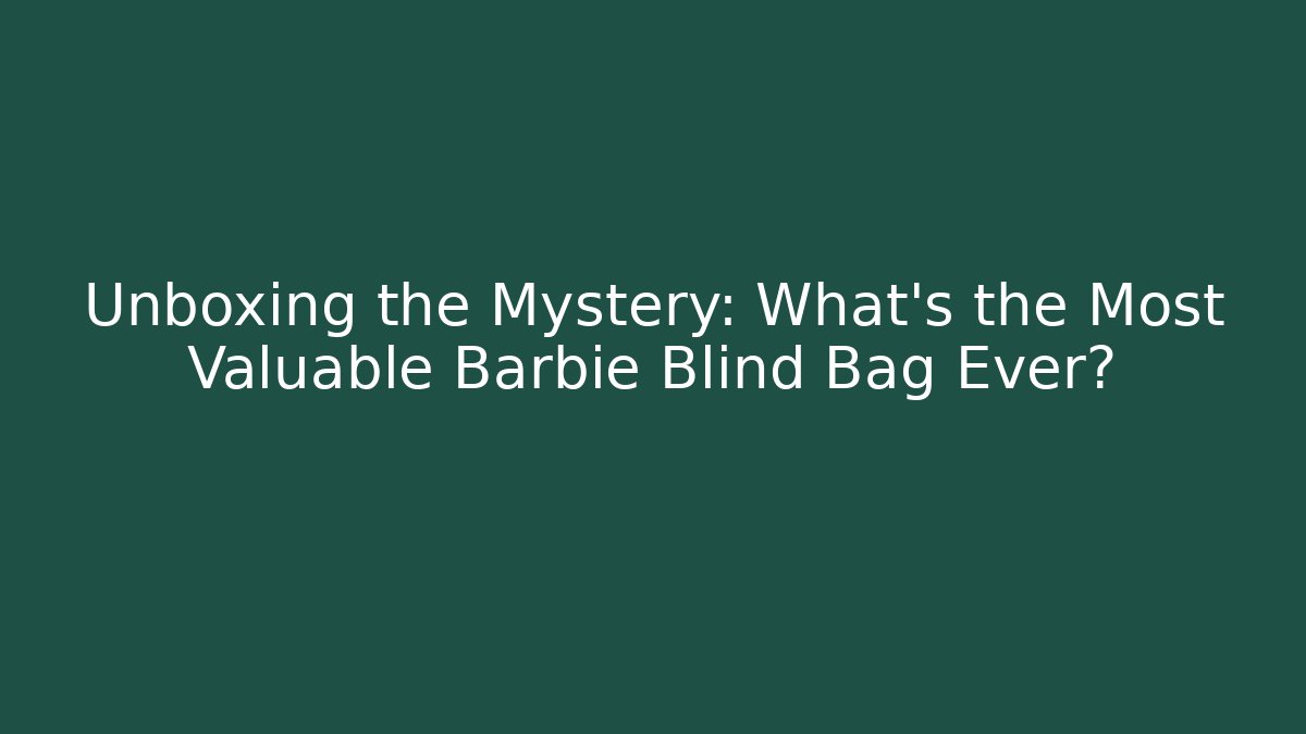 Unboxing the Mystery: What’s the Most Valuable Barbie Blind Bag Ever?