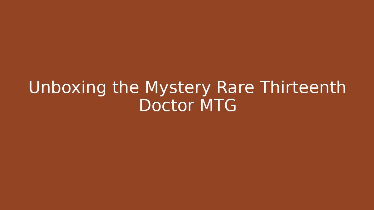 Unboxing the Mystery Rare Thirteenth Doctor MTG
